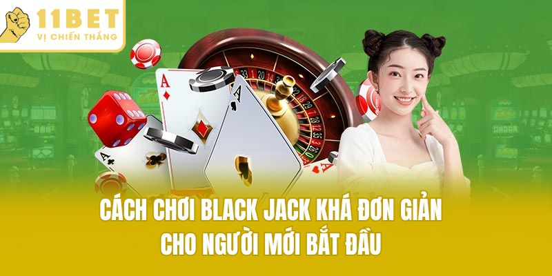 Cách chơi black jack khá đơn giản cho người mới bắt đầu
