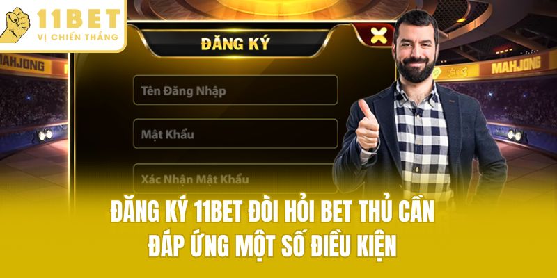 Đăng ký 11bet đòi hỏi bet thủ cần đáp ứng một số điều kiện