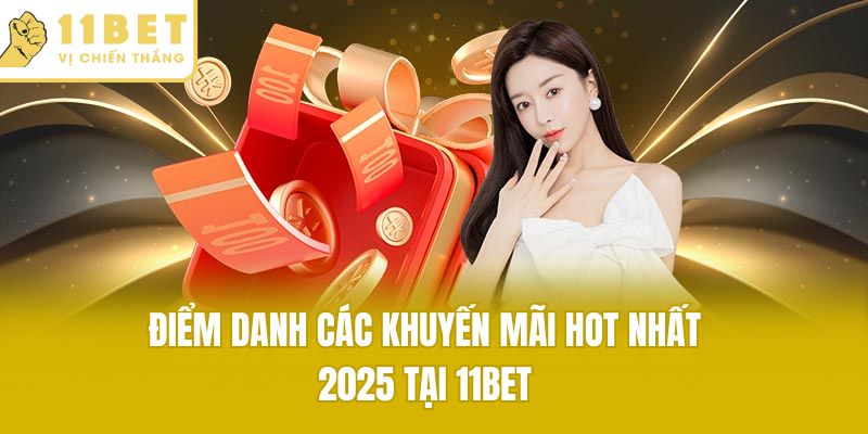 Điểm danh các khuyến mãi hot nhất 2025 tại 11bet