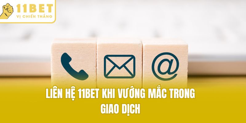 Liên hệ 11bet khi vướng mắc trong giao dịch