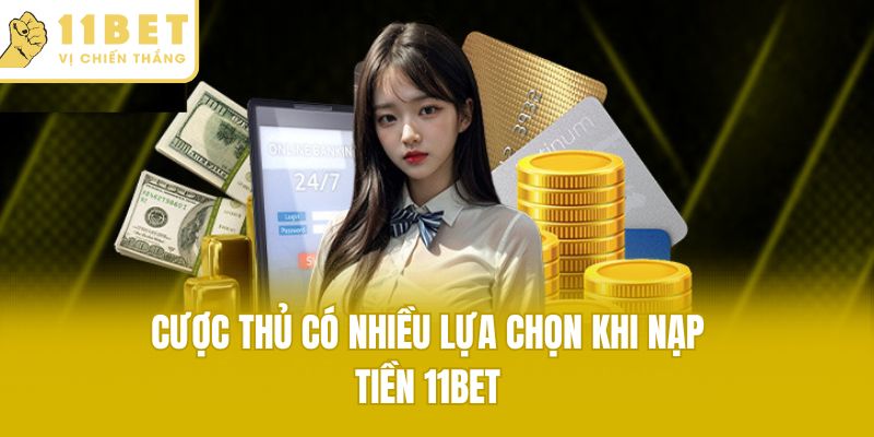 Cược thủ có nhiều lựa chọn khi nạp tiền 11bet