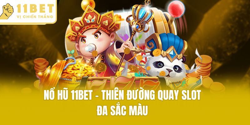 Nổ hũ 11bet - Thiên đường quay slot đa sắc màu