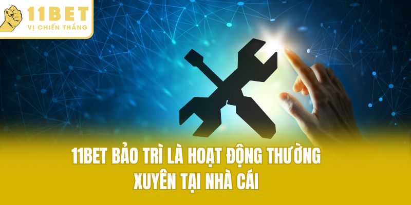 Liên tục cập nhật tin tức 11bet thủ bảo trì từ nhà cái