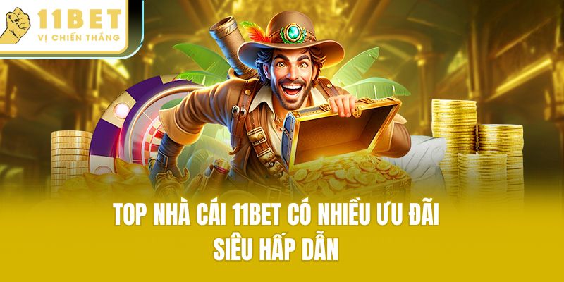 Top nhà cái 11bet có nhiều ưu đãi siêu hấp dẫn