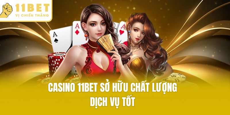 Casino 11bet sở hữu chất lượng dịch vụ tốt